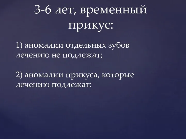 3-6 лет, временный прикус: 1) аномалии отдельных зубов лечению не подлежат; 2)