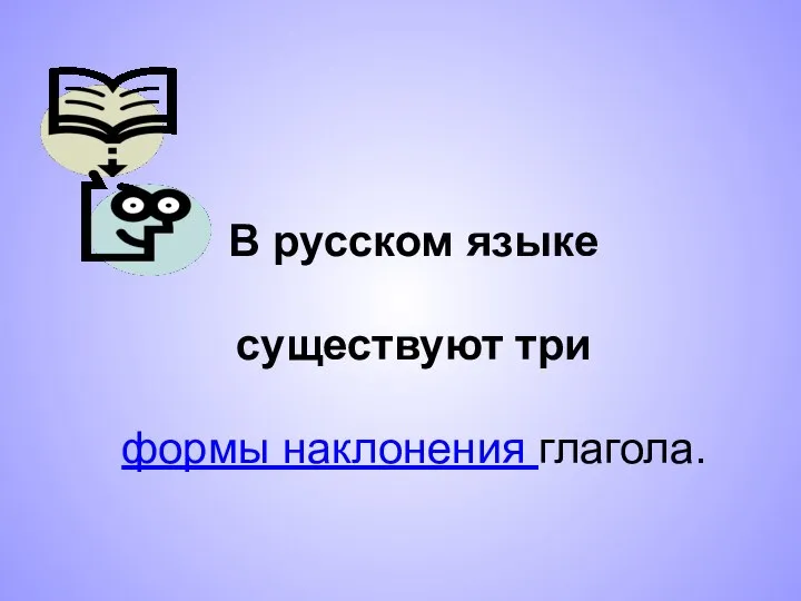 В русском языке существуют три формы наклонения глагола.
