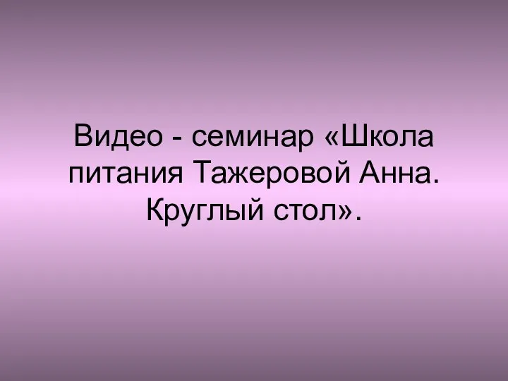 Видео - семинар «Школа питания Тажеровой Анна. Круглый стол».