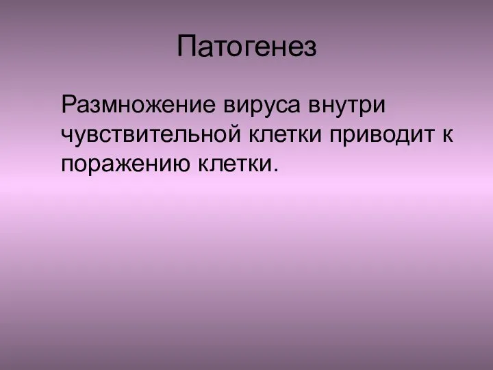 Патогенез Размножение вируса внутри чувствительной клетки приводит к поражению клетки.