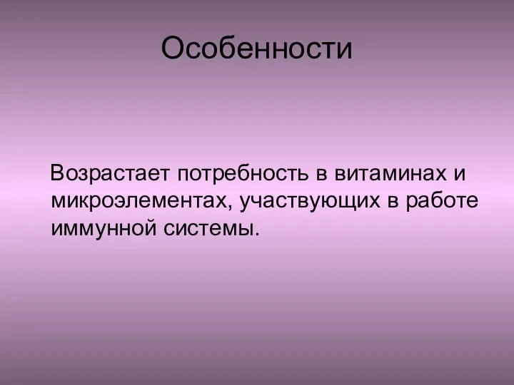 Особенности Возрастает потребность в витаминах и микроэлементах, участвующих в работе иммунной системы.