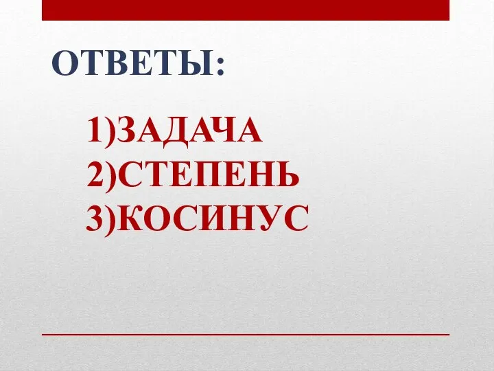 1)ЗАДАЧА 2)СТЕПЕНЬ 3)КОСИНУС ОТВЕТЫ: