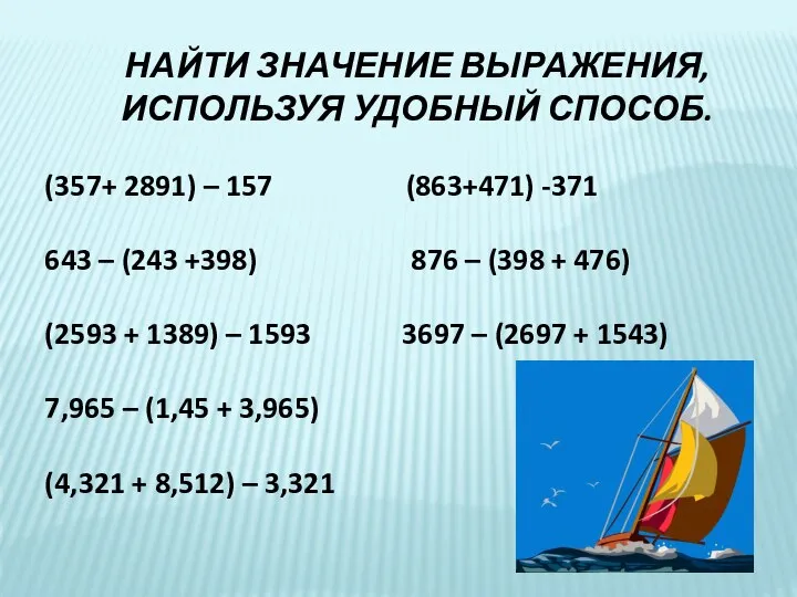 НАЙТИ ЗНАЧЕНИЕ ВЫРАЖЕНИЯ, ИСПОЛЬЗУЯ УДОБНЫЙ СПОСОБ. (357+ 2891) – 157 (863+471) -371