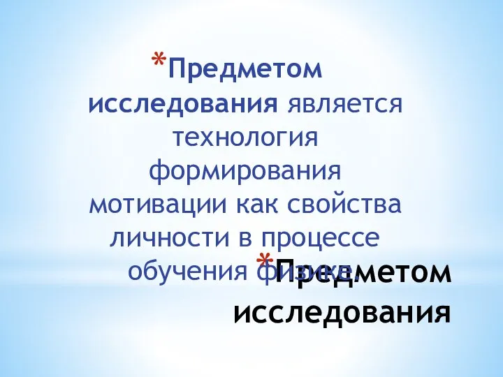 Предметом исследования Предметом исследования является технология формирования мотивации как свойства личности в процессе обучения физике.