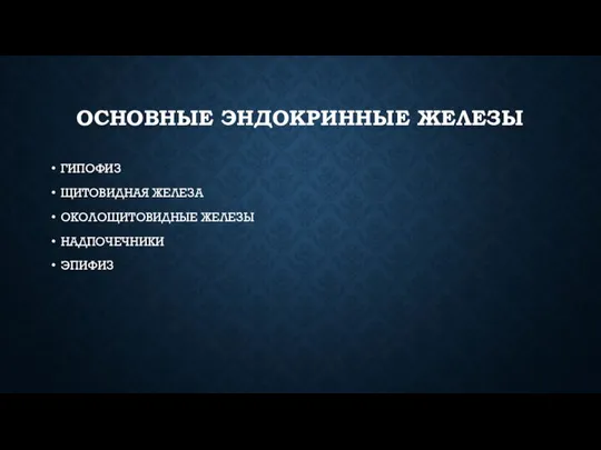 ОСНОВНЫЕ ЭНДОКРИННЫЕ ЖЕЛЕЗЫ ГИПОФИЗ ЩИТОВИДНАЯ ЖЕЛЕЗА ОКОЛОЩИТОВИДНЫЕ ЖЕЛЕЗЫ НАДПОЧЕЧНИКИ ЭПИФИЗ