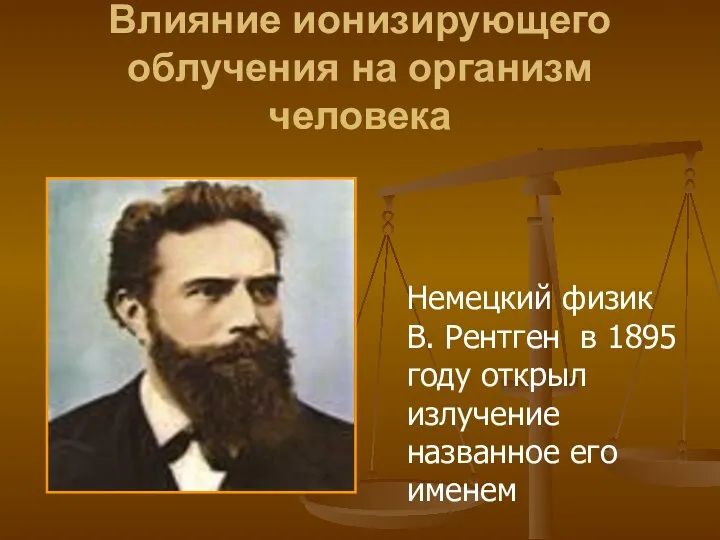 Влияние ионизирующего облучения на организм человека Немецкий физик В. Рентген в 1895