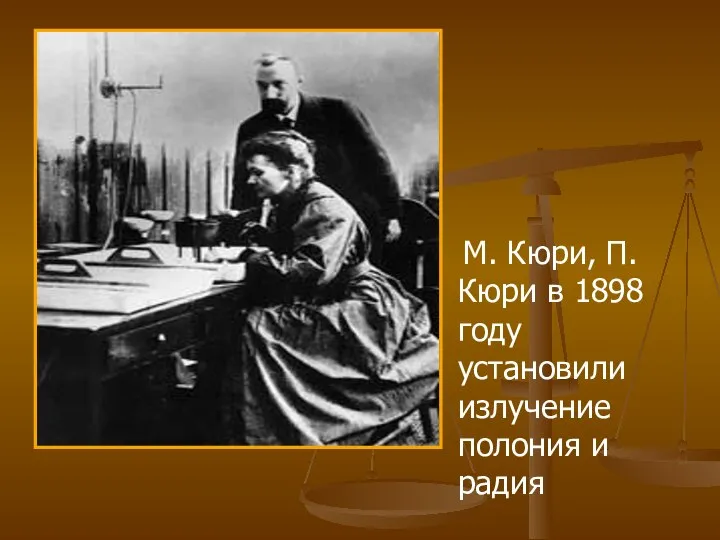 М. Кюри, П. Кюри в 1898 году установили излучение полония и радия