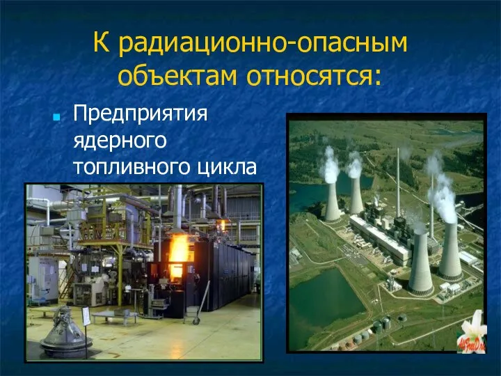 К радиационно-опасным объектам относятся: Предприятия ядерного топливного цикла