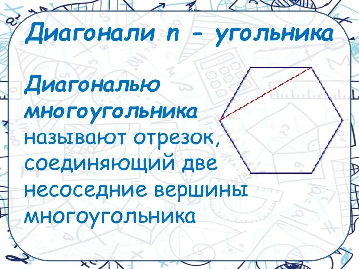 Диагонали n - угольника Диагональю многоугольника называют отрезок, соединяющий две несоседние вершины многоугольника