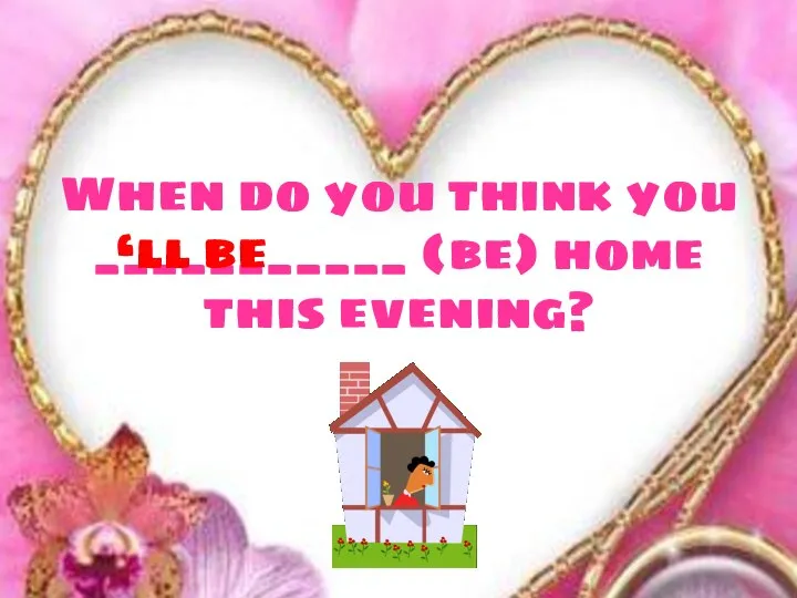 When do you think you ___________ (be) home this evening? ‘ll be