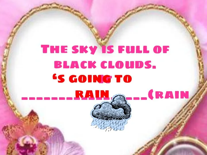 The sky is full of black clouds. It _________________(rain) ‘s going to rain