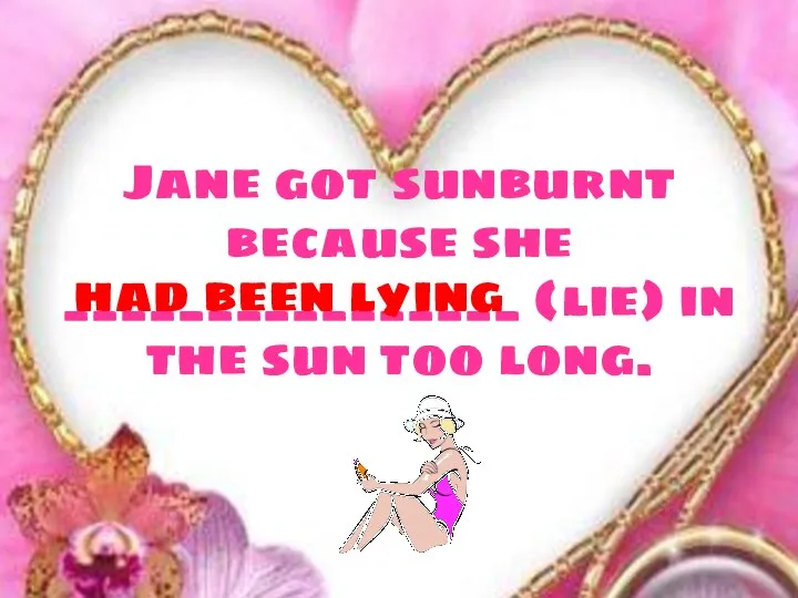 Jane got sunburnt because she ________________ (lie) in the sun too long. had been lying