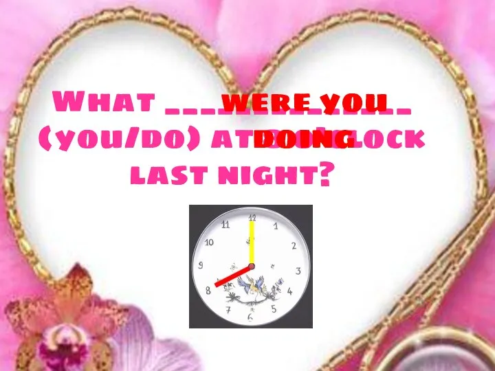 What ______________ (you/do) at 8 o’clock last night? were you doing