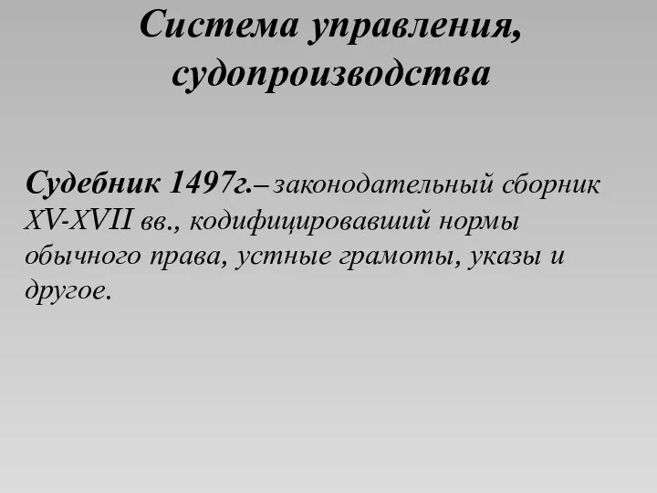 Система управления, судопроизводства Судебник 1497г.– законодательный сборник ХV-ХVII вв., кодифицировавший нормы обычного