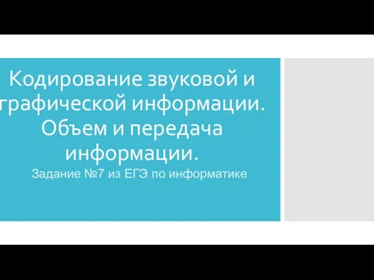 Кодирование звуковой и графической информации. Объем и передача информации. Задание №7 из ЕГЭ по информатике