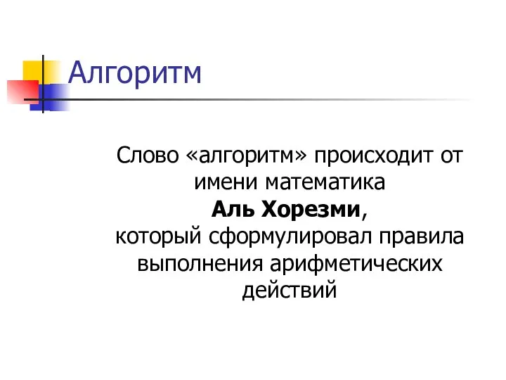 Алгоритм Слово «алгоритм» происходит от имени математика Аль Хорезми, который сформулировал правила выполнения арифметических действий