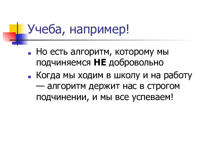 Учеба, например! Но есть алгоритм, которому мы подчиняемся НЕ добровольно Когда мы