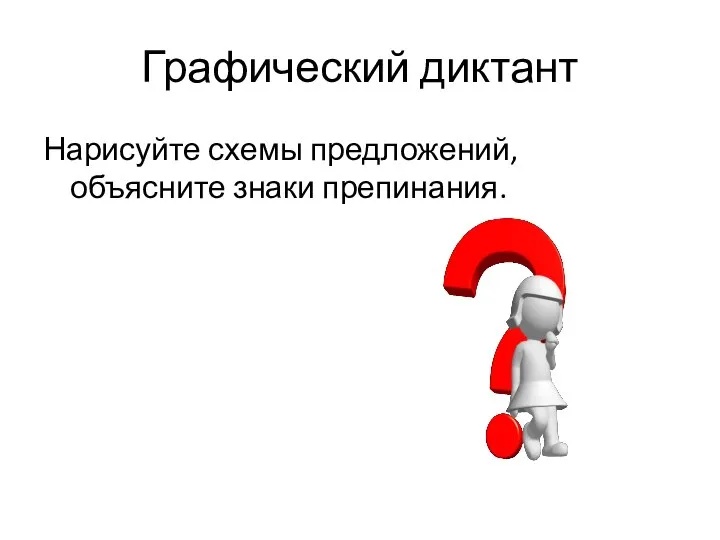 Графический диктант Нарисуйте схемы предложений, объясните знаки препинания.