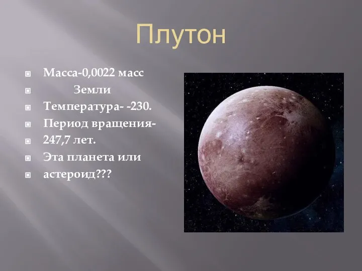 Плутон Масса-0,0022 масс Земли Температура- -230. Период вращения- 247,7 лет. Эта планета или астероид???