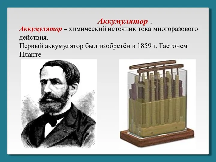 Первый аккумулятор был изобретён в 1859 г. Гастонем Планте Аккумулятор – химический