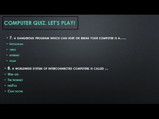 COMPUTER QUIZ. LET’S PLAY! 7. a dangerous program which can hurt or