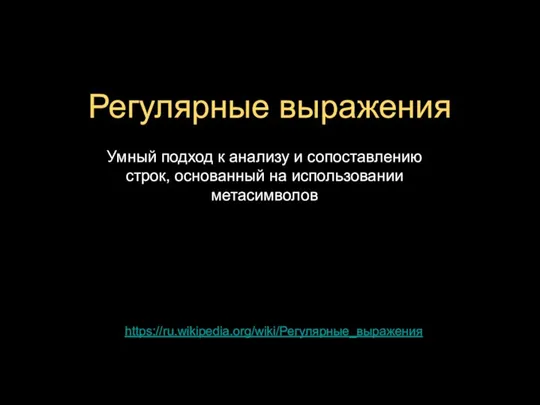 Регулярные выражения Умный подход к анализу и сопоставлению строк, основанный на использовании метасимволов https://ru.wikipedia.org/wiki/Регулярные_выражения