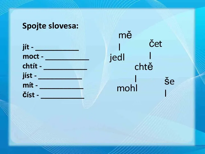 Spojte slovesa: jít - ___________ moct - ___________ chtít - ___________ jíst