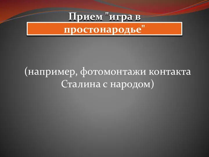 Прием "игра в простонародье" (например, фотомонтажи контакта Сталина с народом)