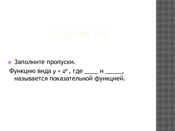 ЗАДАНИЕ №5 Заполните пропуски. Функцию вида y = ax , где ____