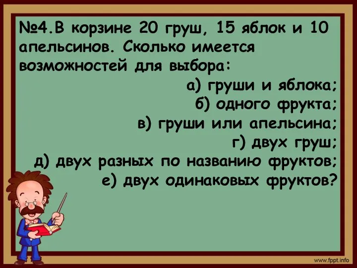 №4.В корзине 20 груш, 15 яблок и 10 апельсинов. Сколько имеется возможностей