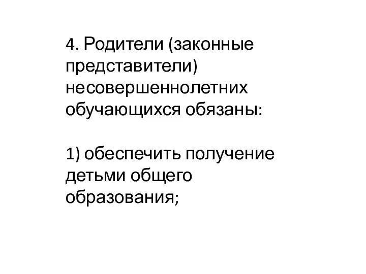 4. Родители (законные представители) несовершеннолетних обучающихся обязаны: 1) обеспечить получение детьми общего образования;