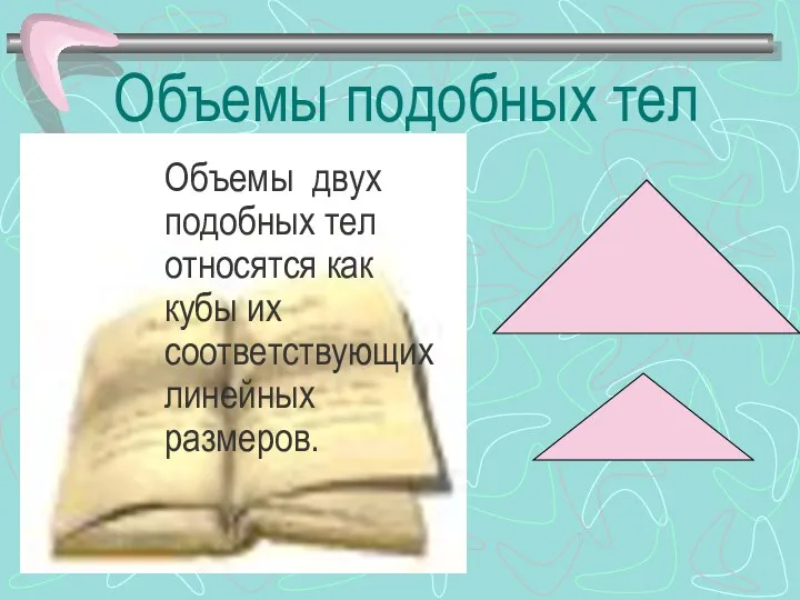 Объемы подобных тел Объемы двух подобных тел относятся как кубы их соответствующих линейных размеров.