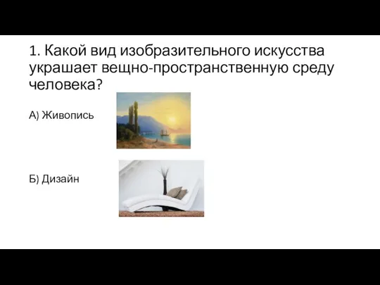 1. Какой вид изобразительного искусства украшает вещно-пространственную среду человека? А) Живопись Б) Дизайн