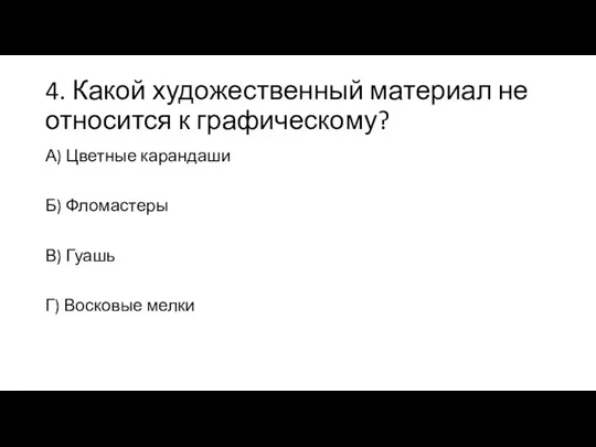 4. Какой художественный материал не относится к графическому? А) Цветные карандаши Б)