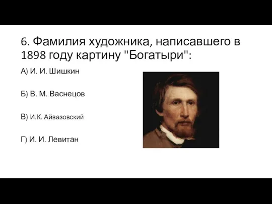 6. Фамилия художника, написавшего в 1898 году картину "Богатыри": А) И. И.