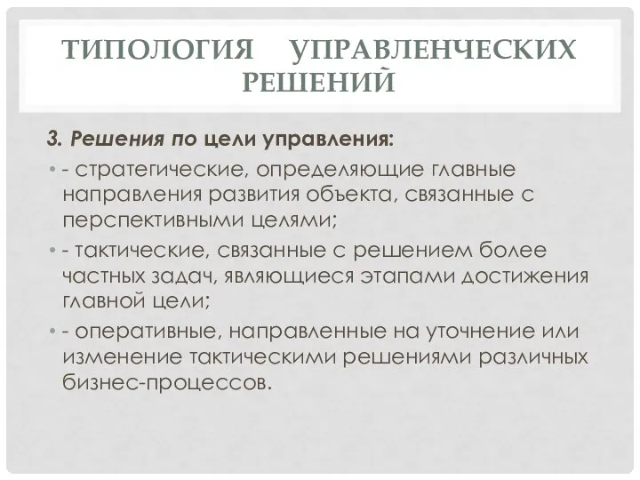 ТИПОЛОГИЯ УПРАВЛЕНЧЕСКИХ РЕШЕНИЙ 3. Решения по цели управления: - стратегические, определяющие главные