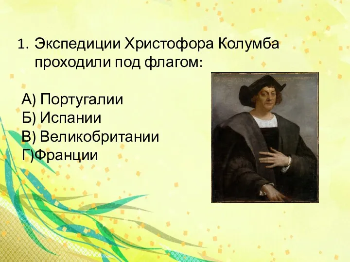 Экспедиции Христофора Колумба проходили под флагом: А) Португалии Б) Испании В) Великобритании Г)Франции