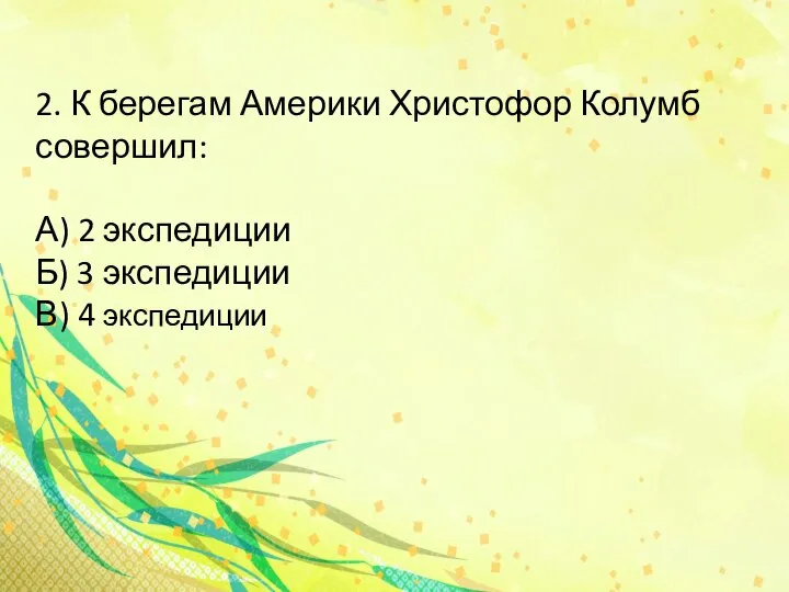 2. К берегам Америки Христофор Колумб совершил: А) 2 экспедиции Б) 3 экспедиции В) 4 экспедиции