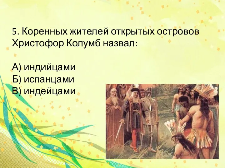 5. Коренных жителей открытых островов Христофор Колумб назвал: А) индийцами Б) испанцами В) индейцами