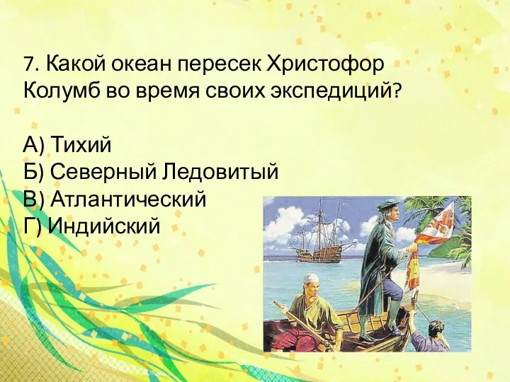 7. Какой океан пересек Христофор Колумб во время своих экспедиций? А) Тихий