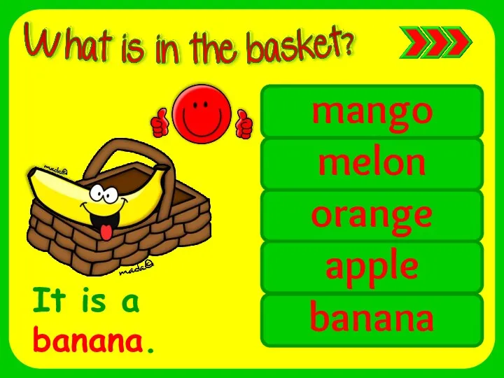 mango banana orange apple melon It is a banana.