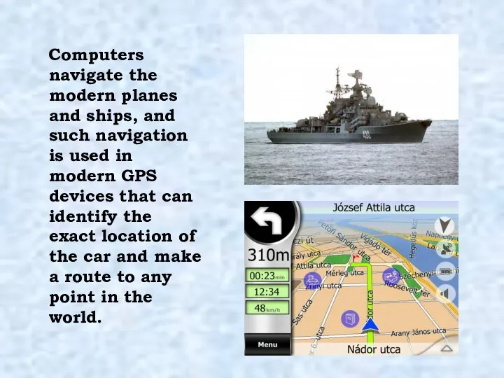 Computers navigate the modern planes and ships, and such navigation is used