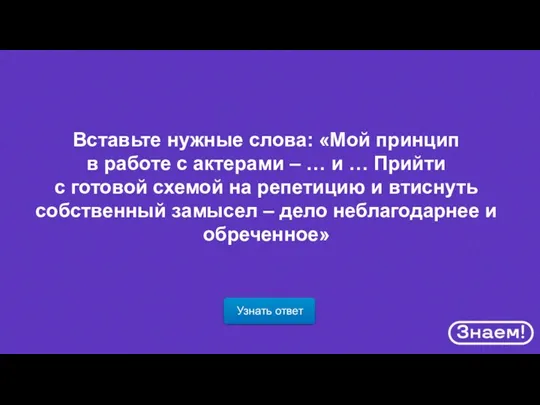 Узнать ответ Вставьте нужные слова: «Мой принцип в работе с актерами –