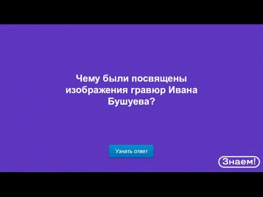 Узнать ответ Чему были посвящены изображения гравюр Ивана Бушуева?