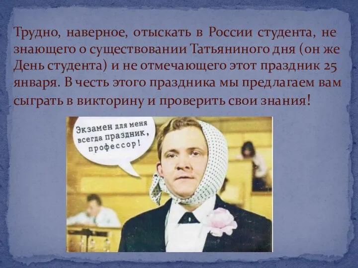 Трудно, наверное, отыскать в России студента, не знающего о существовании Татьяниного дня