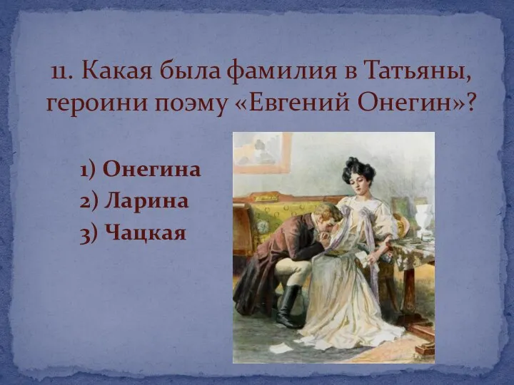 1) Онегина 2) Ларина 3) Чацкая 11. Какая была фамилия в Татьяны, героини поэму «Евгений Онегин»?