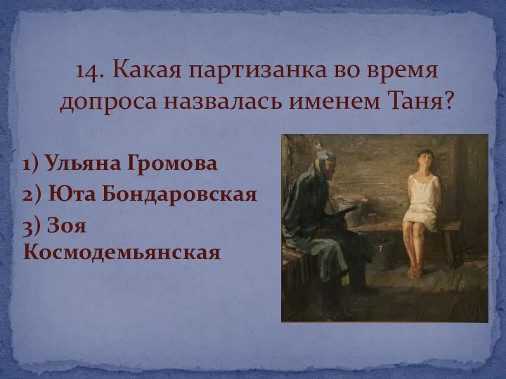 1) Ульяна Громова 2) Юта Бондаровская 3) Зоя Космодемьянская 14. Какая партизанка