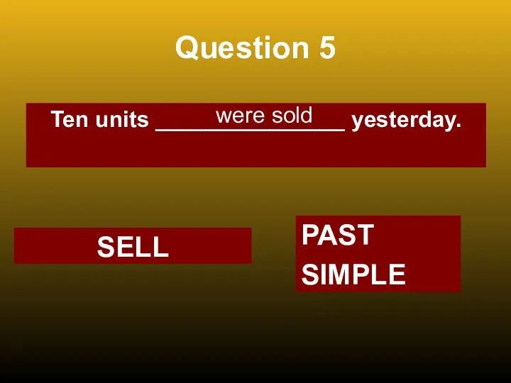 Question 5 Ten units _______________ yesterday. were sold SELL PAST SIMPLE