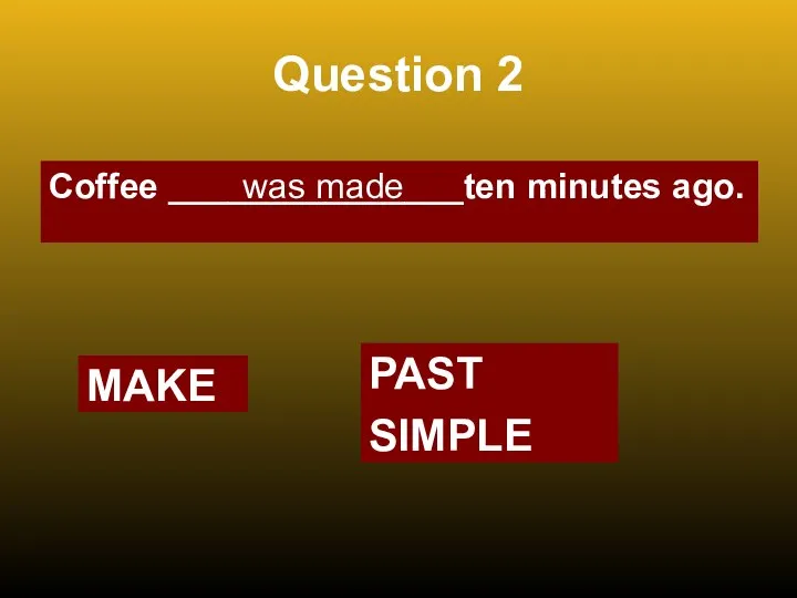 Question 2 Coffee _______________ten minutes ago. was made MAKE PAST SIMPLE