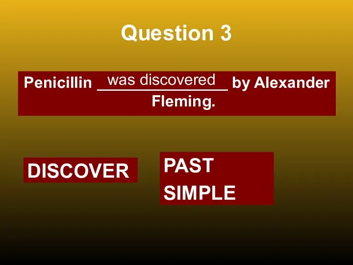 Question 3 Penicillin _______________ by Alexander Fleming. was discovered DISCOVER PAST SIMPLE